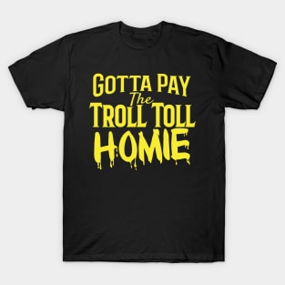 Gotta Pay the Troll Toll Homie T-Shirt